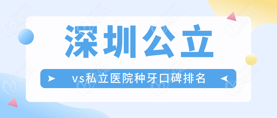 深圳公立vs私立医院种牙口碑排名