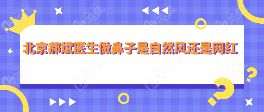 北京郝斌医生做鼻子是自然风还是网红风