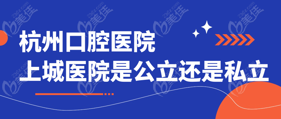 杭州口腔医院上城医院是公立还是私立