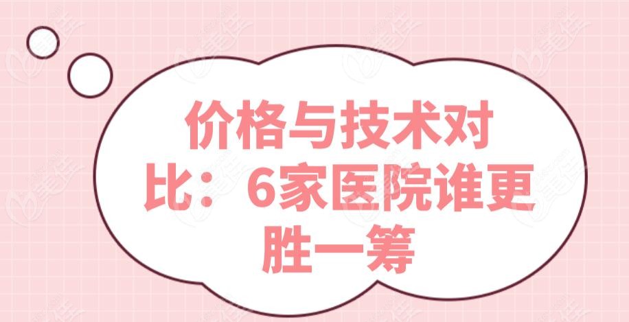價格與技術對比：6家醫(yī)院誰更勝一籌