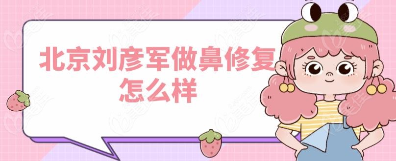 北京刘彦军做鼻修复怎么样