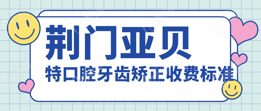 荆门亚贝特口腔牙齿矫正收费标准