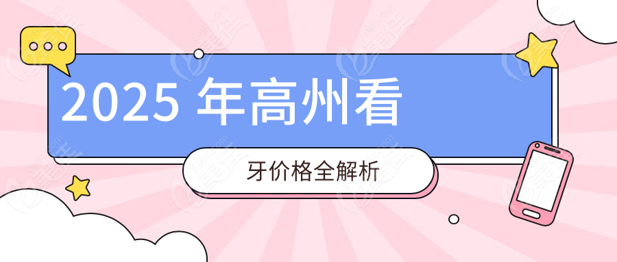 2025 年高州看牙价格全解析
