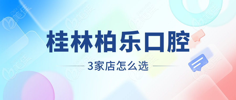 桂林柏乐口腔3家店怎么选