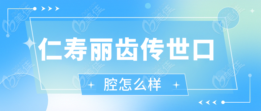 仁寿丽齿传世口腔怎么样