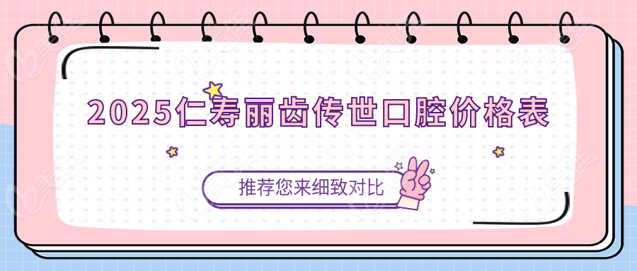 2025仁寿丽齿传世口腔价格表