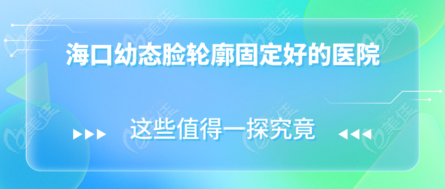 海口幼态脸轮廓固定好的医院