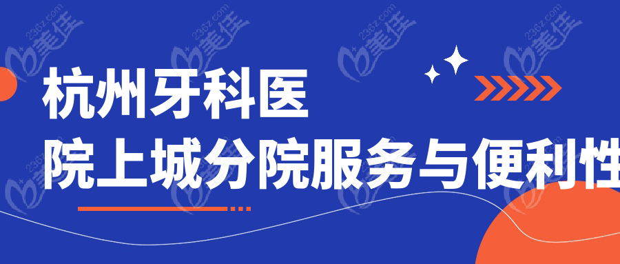 杭州牙科医院上城分院服务与便利性