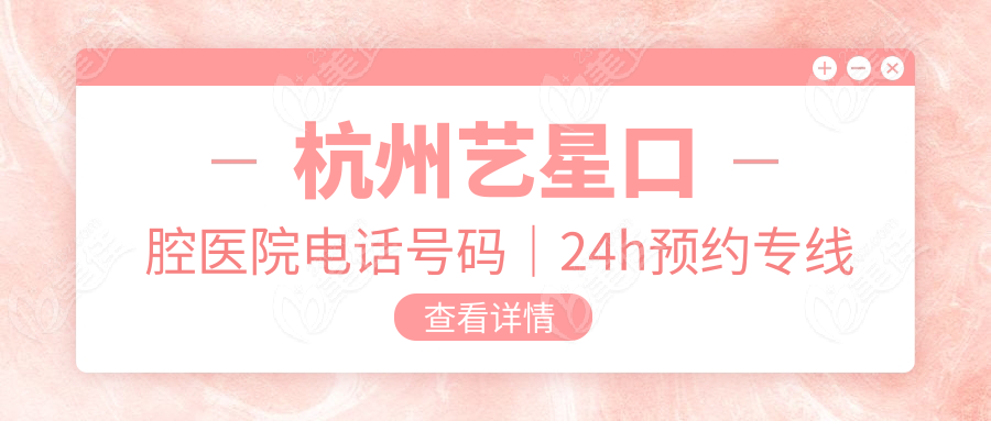 杭州艺星口腔医院电话号码｜24h预约专线