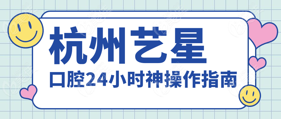 杭州艺星口腔24小时神操作指南