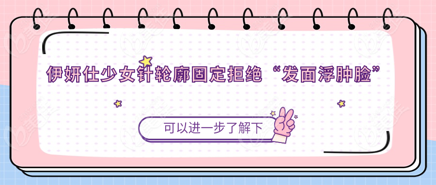 伊妍仕少女针轮廓固定拒绝“发面浮肿脸”