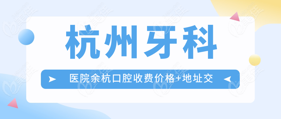 杭州牙科医院余杭口腔收费价格+地址交通