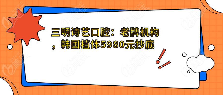 三明诗艺口腔：老牌机构，韩国植体5980元抄底价