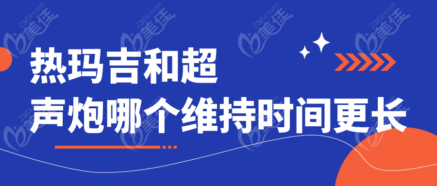 热玛吉和超声炮哪个维持时间更长