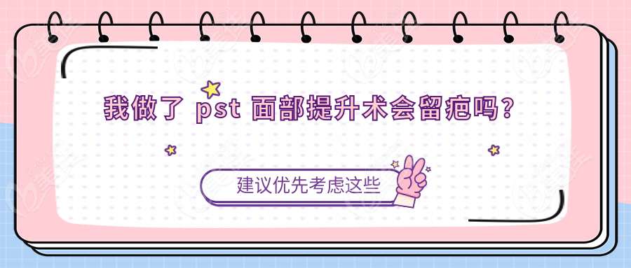 我做了 pst 面部提升术会留疤吗？
