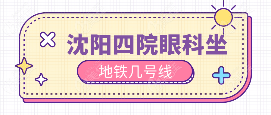 沈阳四院眼科坐地铁几号线www.236z.com
