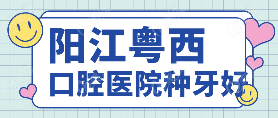 陽(yáng)江粵西口腔醫(yī)院種牙好