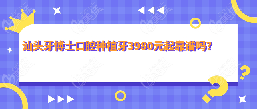 汕头牙博士口腔种植牙3980元起靠谱吗？