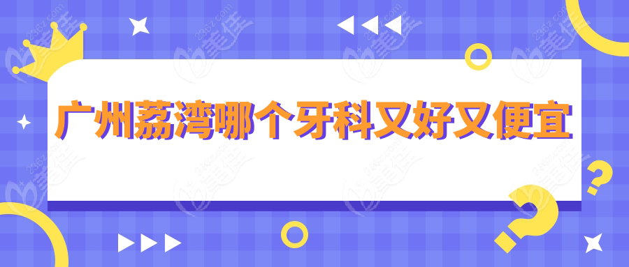 廣州荔灣哪個牙科又好又便宜