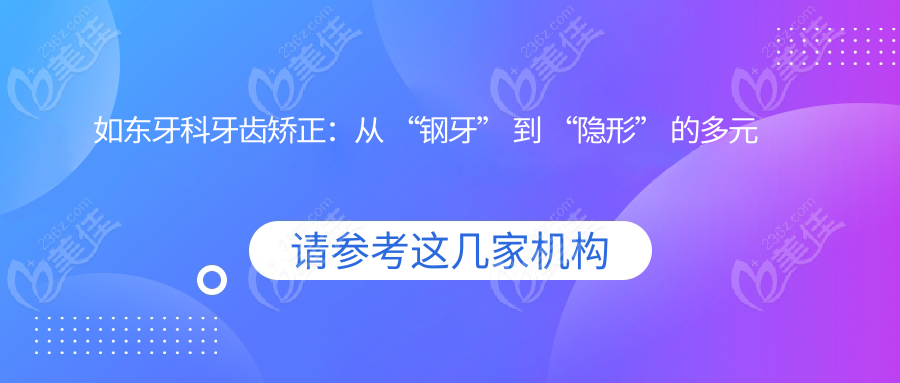 如東牙科牙齒矯正：從 “鋼牙” 到 “隱形” 的多元選擇