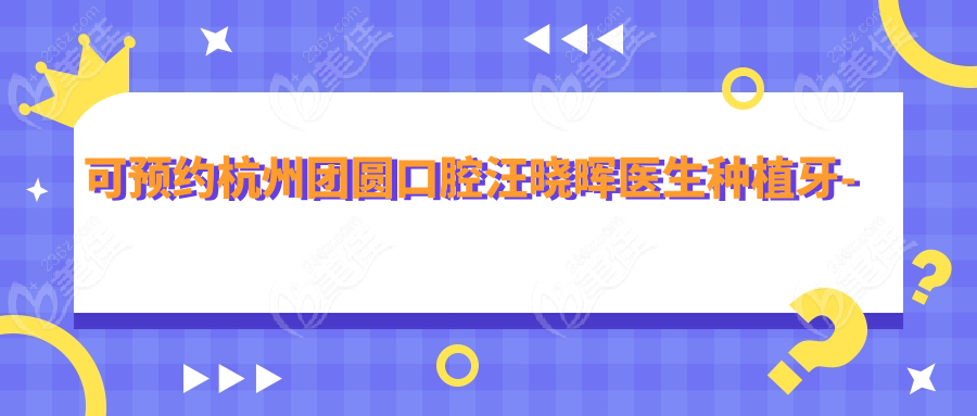 可预约杭州团圆口腔汪晓晖医生种植牙-技术超稳