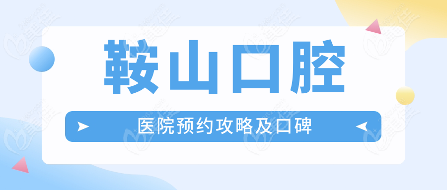鞍山口腔医院预约攻略及口碑