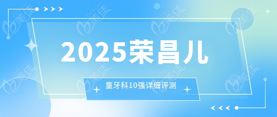 2025荣昌儿童牙科10强详细评测