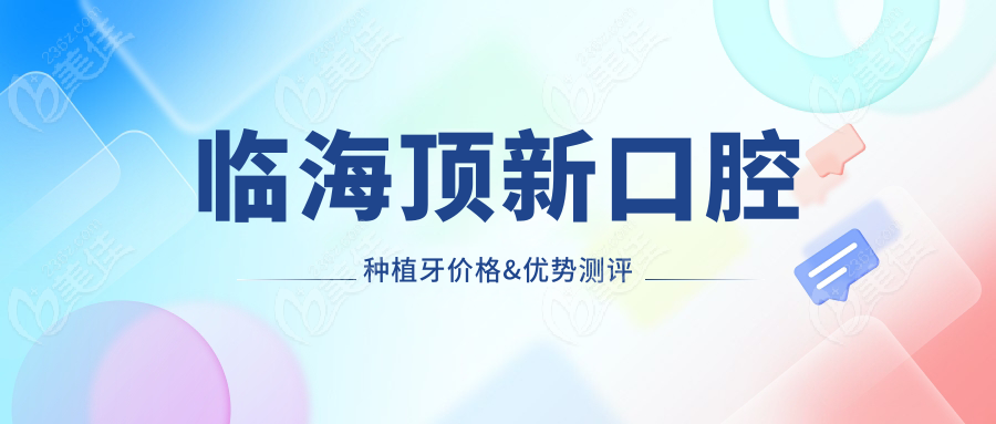 临海顶新口腔种植牙价格&优势测评