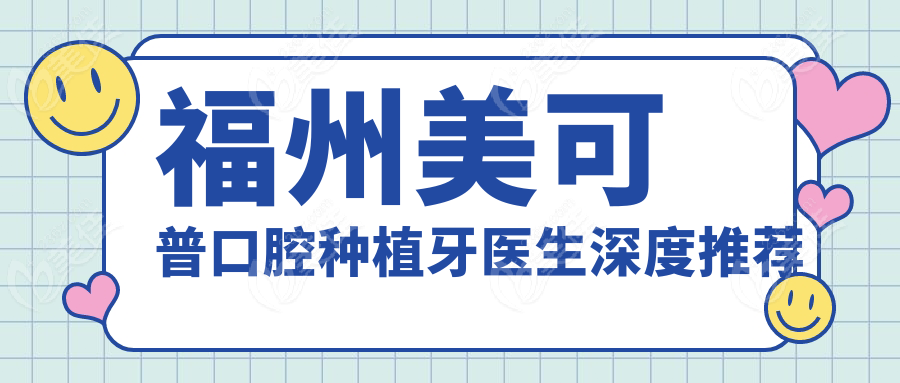 福州美可普口腔种植牙医生深度推荐
