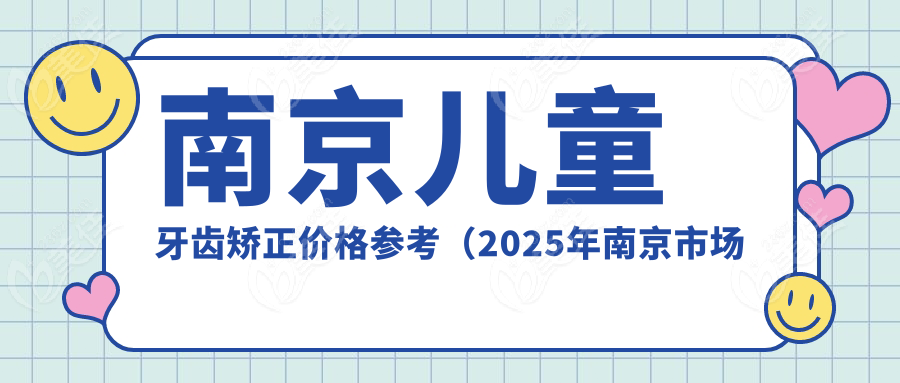 南京儿童牙齿矫正价格参考（2025年南京市场价）