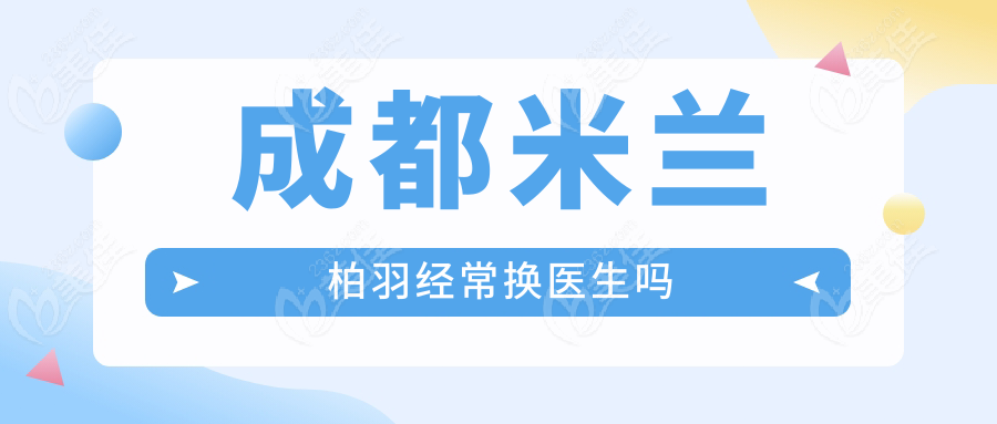 成都米兰柏羽经常换医生吗