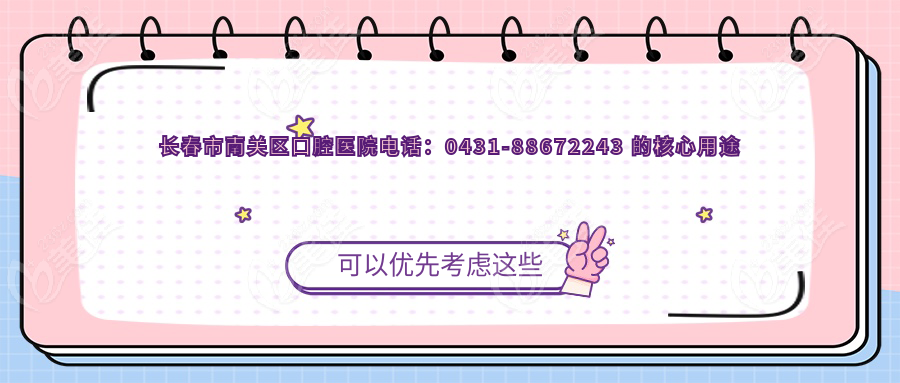 长春市南关区口腔医院电话：0431-88672243 的核心用途
