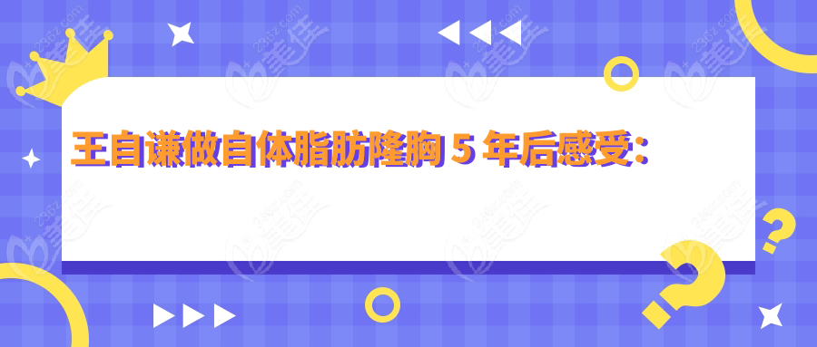 王自谦做自体脂肪隆胸 5 年后感受：