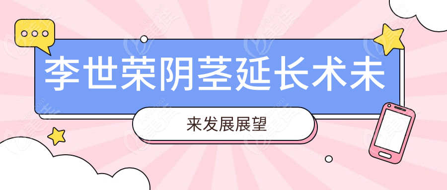 李世荣阴茎延长术未来发展展望