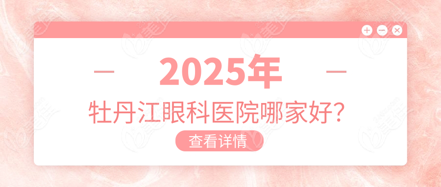 2025年牡丹江眼科醫(yī)院哪家好？
