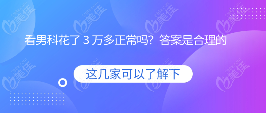 看男科花了 3 万多正常吗？答案是合理的