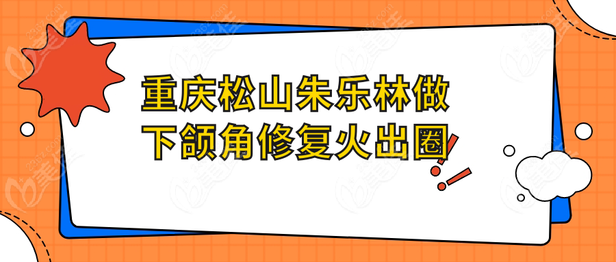 重慶松山朱樂林做下頜角修復(fù)火出圈