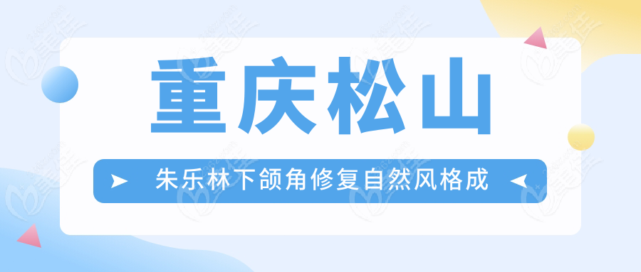 重慶松山朱樂林下頜角修復(fù)自然風(fēng)格成爆款