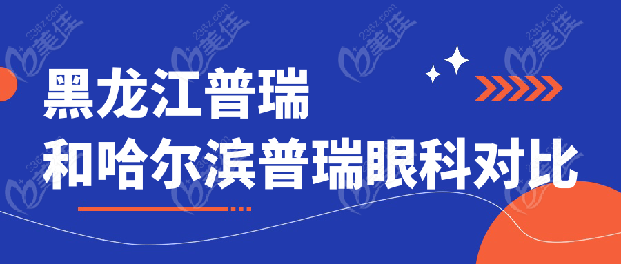 黑龙江普瑞和哈尔滨普瑞眼科对比