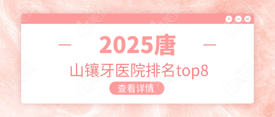 2025唐山镶牙医院排名top8
