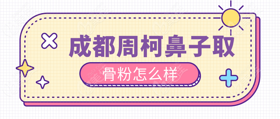 成都周柯鼻子取骨粉怎么样