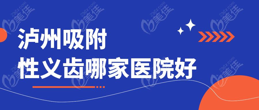 瀘州吸附性義齒哪家醫(yī)院好