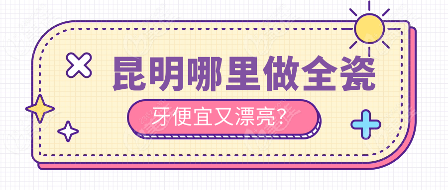 昆明哪里做全瓷牙便宜又漂亮？