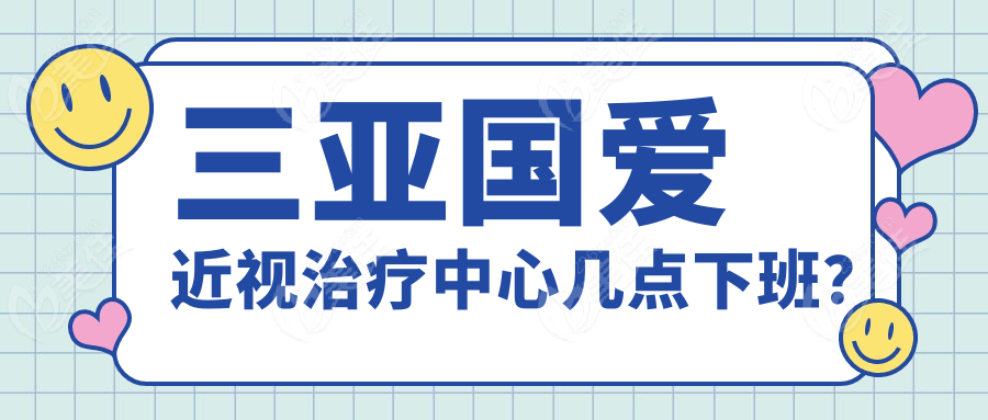 三亞國(guó)愛近視治療中心幾點(diǎn)下班？