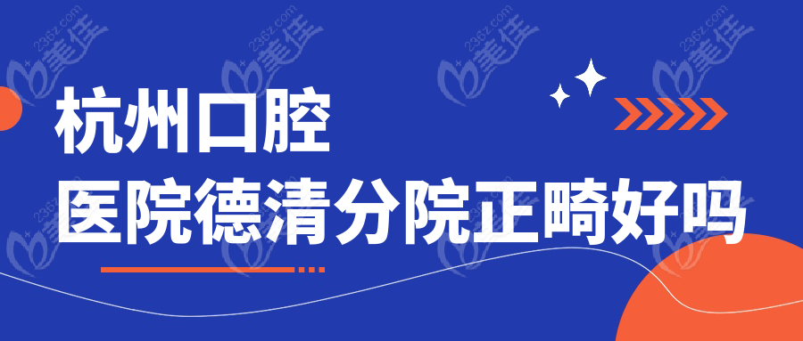 杭州口腔医院德清分院正畸好吗