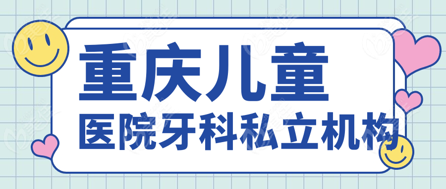 重慶兒童醫(yī)院牙科私立機(jī)構(gòu)