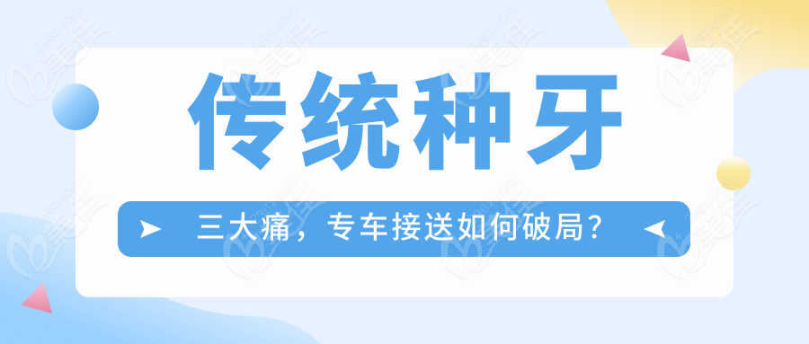 传统种牙三大痛，专车接送如何破局？