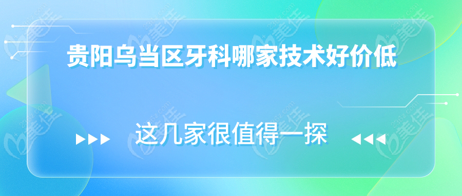 贵阳乌当区牙科哪家技术好价低