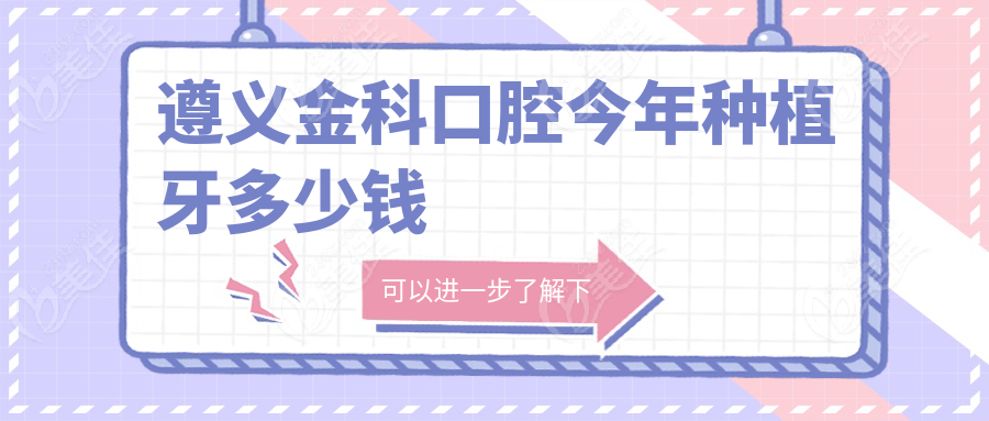 遵义金科口腔今年种植牙多少钱