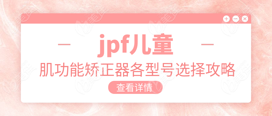 jpf儿童肌功能矫正器各型号选择攻略